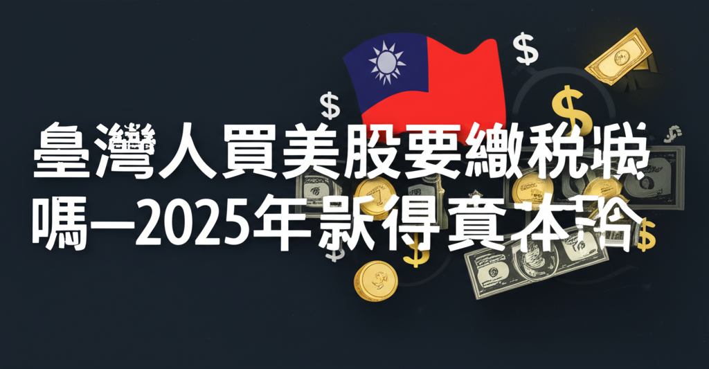 臺灣人買美股要繳稅嗎-2025年最新股息資本利得與海外所得稅全攻略