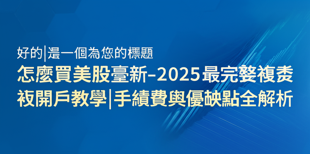 怎麼買美股臺新-2025最完整複委託開戶教學|手續費與優缺點全解析